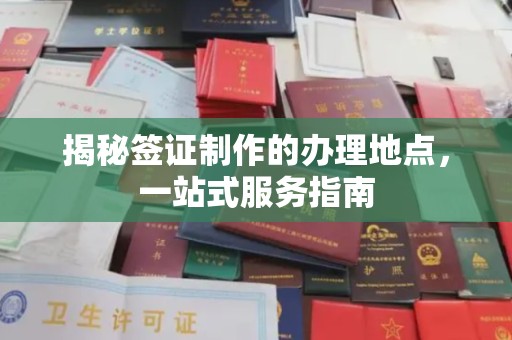 怀仁揭秘签证制作的办理地点，一站式服务指南